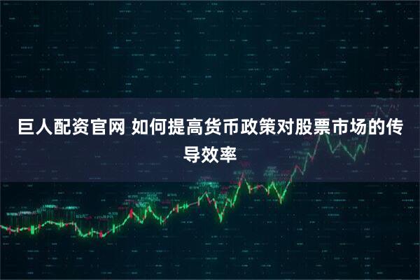 巨人配资官网 如何提高货币政策对股票市场的传导效率
