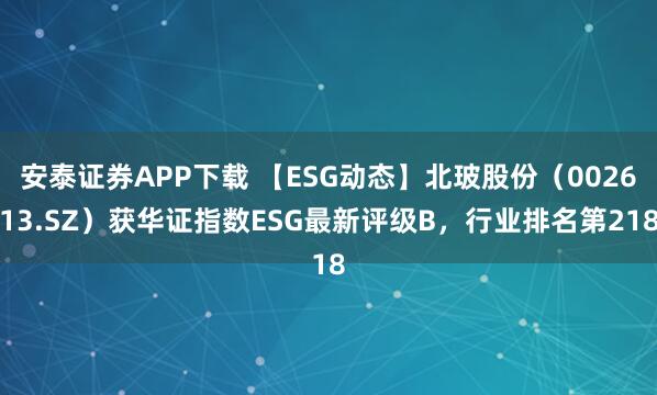 安泰证券APP下载 【ESG动态】北玻股份（002613.SZ）获华证指数ESG最新评级B，行业排名第218