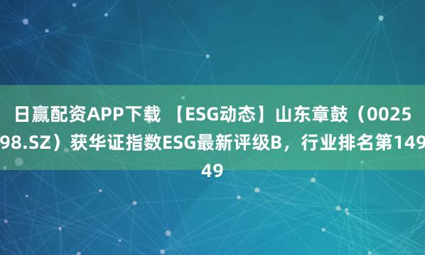 日赢配资APP下载 【ESG动态】山东章鼓（002598.SZ）获华证指数ESG最新评级B，行业排名第149