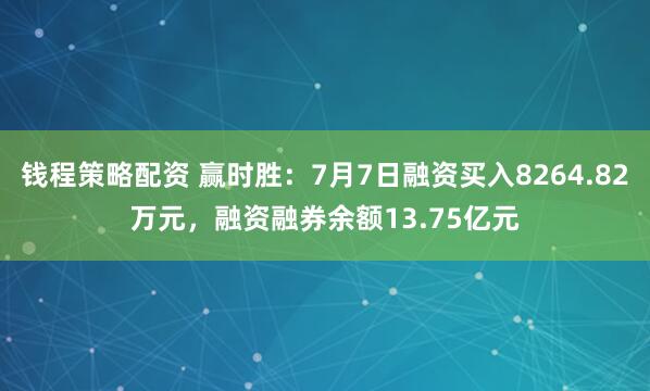 钱程策略配资 赢时胜：7月7日融资买入8264.82万元，融资融券余额13.75亿元
