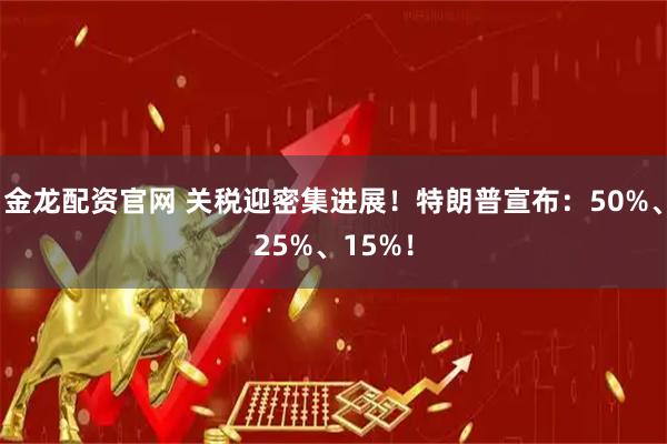 金龙配资官网 关税迎密集进展！特朗普宣布：50%、25%、15%！
