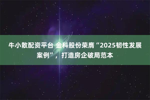 牛小散配资平台 金科股份荣膺“2025韧性发展案例”，打造房企破局范本