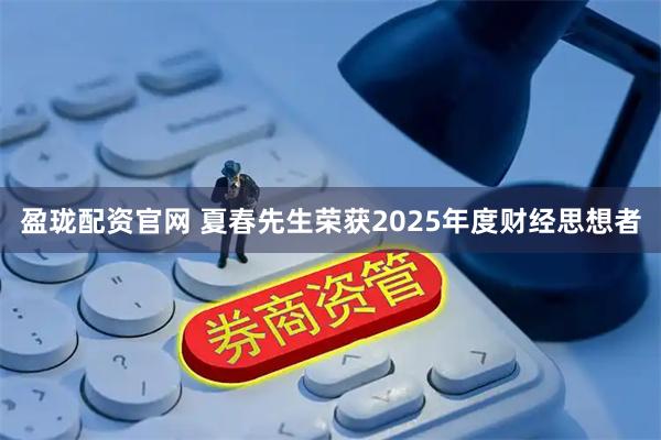 盈珑配资官网 夏春先生荣获2025年度财经思想者