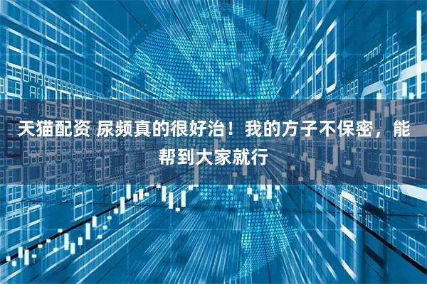 天猫配资 尿频真的很好治!我的方子不保密,能帮到大家就行