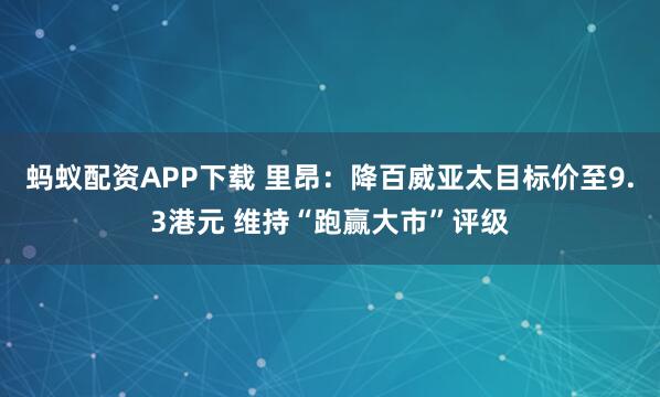 蚂蚁配资APP下载 里昂：降百威亚太目标价至9.3港元 维持“跑赢大市”评级