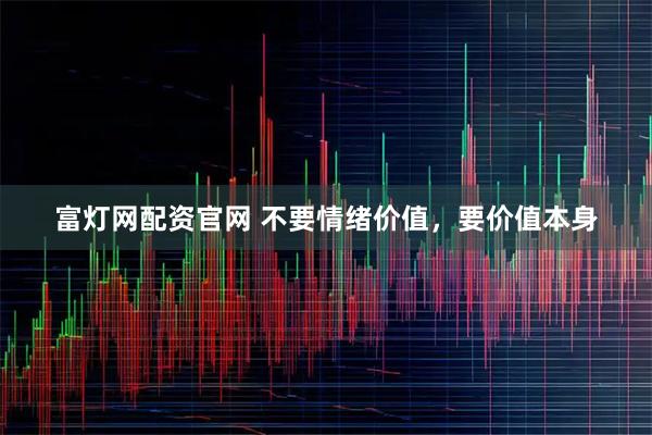 富灯网配资官网 不要情绪价值，要价值本身