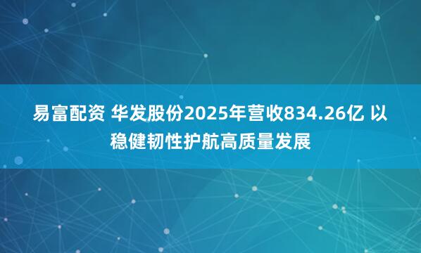 易富配资 华发股份2025年营收834.26亿 以稳健韧性护航高质量发展
